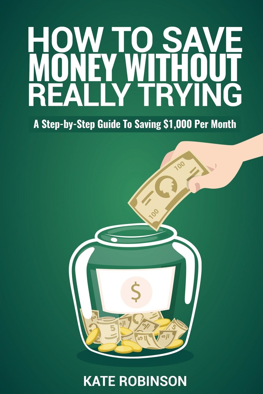 How To Save Money Without Really Trying: A Step-by-Step Guide To Saving $1,000 Per Month