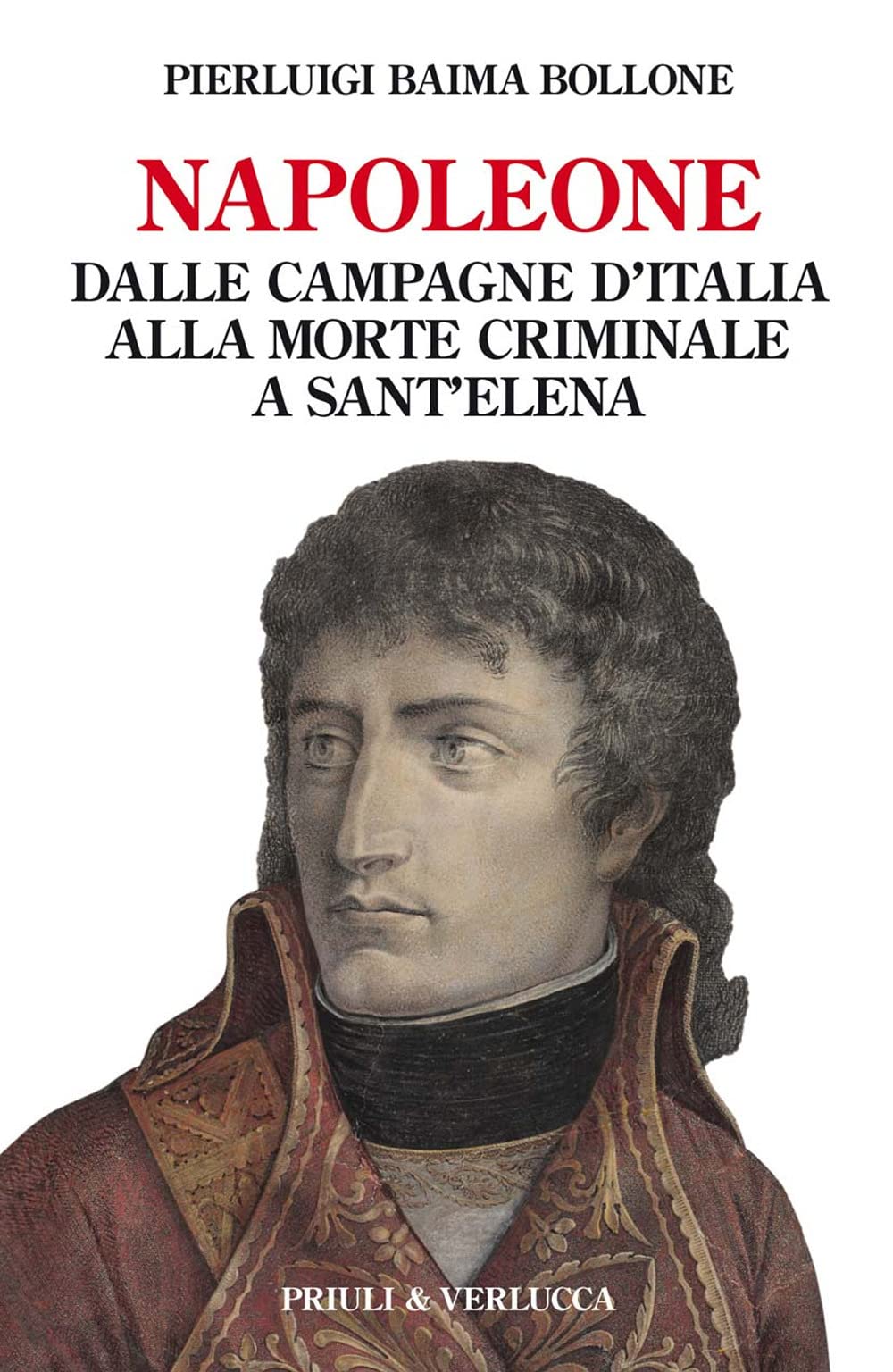 Napoleone. Dalle Campagne D’Italia Alla Morte Criminale A Sant’Elena - 4
