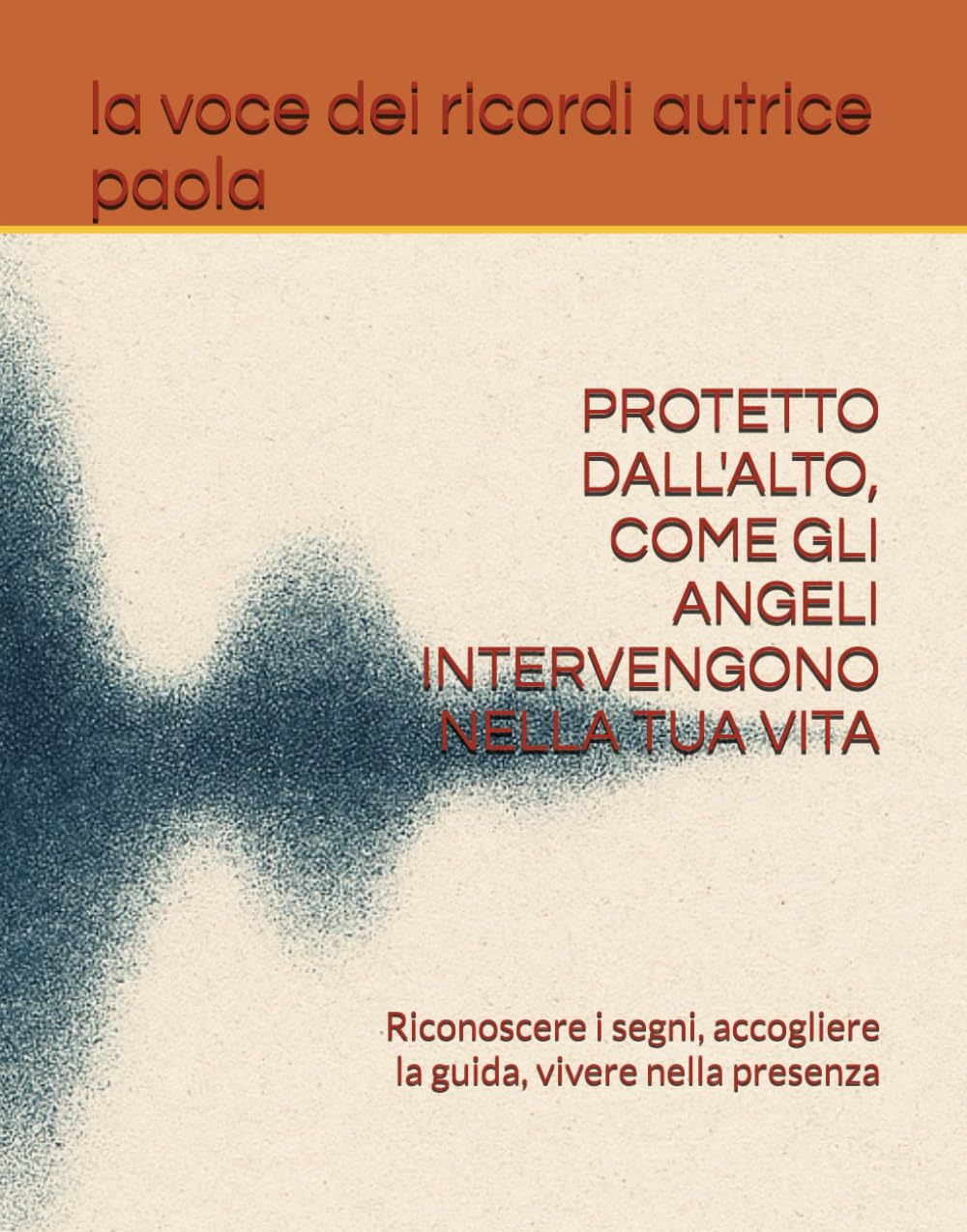 PROTETTO DALL'ALTO, COME GLI ANGELI INTERVENGONO NELLA TUA VITA: Riconoscere i segni, accogliere la guida, vivere nella presenza (IL SILENZIO E LA PRESENZA)