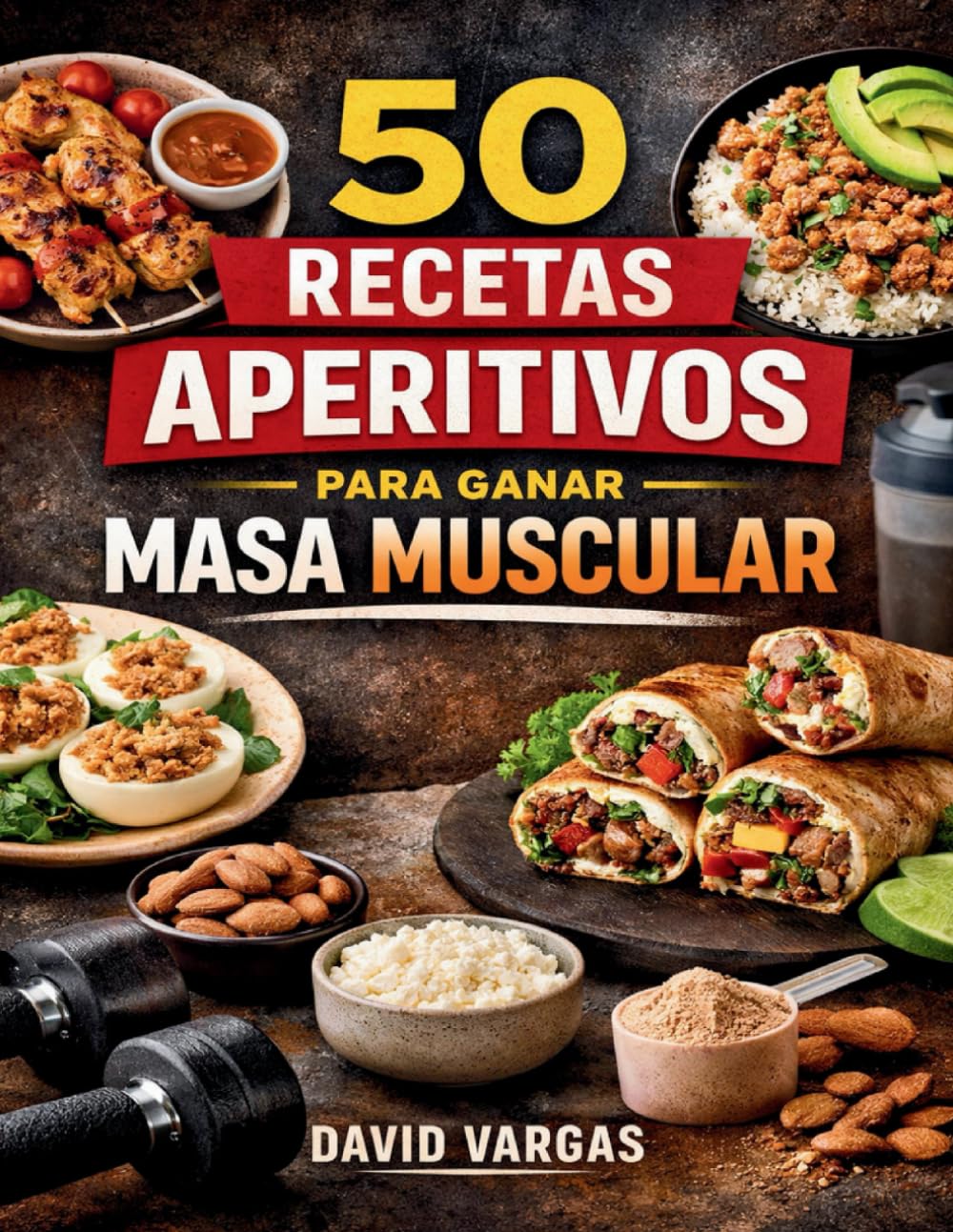 50 Recetas de Aperitivos para Ganar Masa Muscular: Ideas ricas en proteína para aumentar volumen fuerza y rendimiento con opciones rápidas pre y post entreno