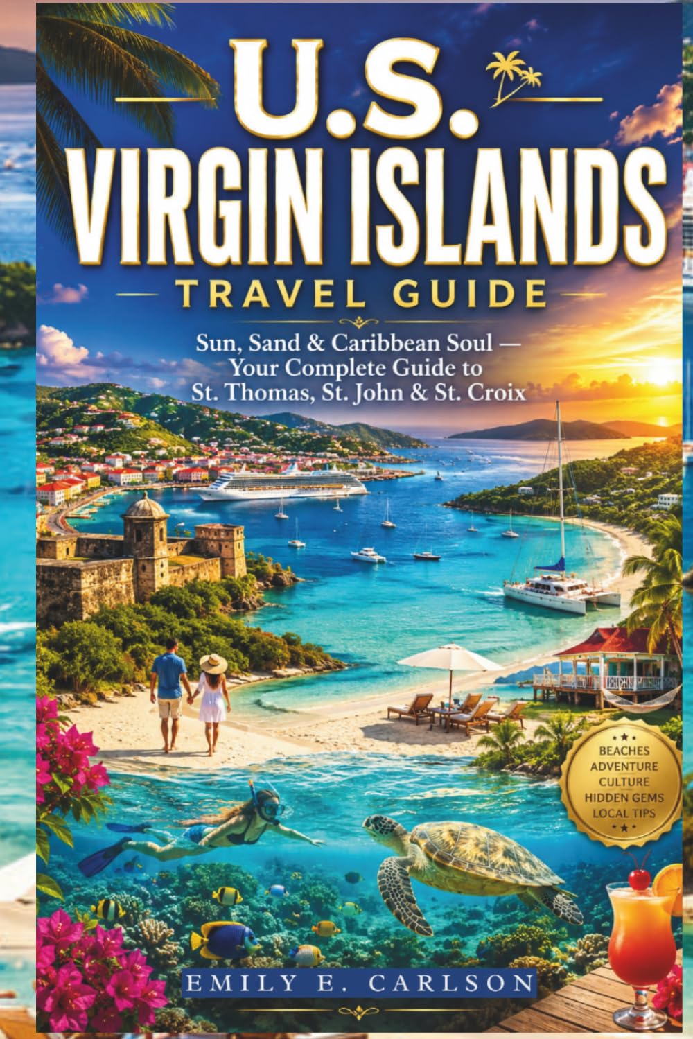 U.S. VIRGIN ISLANDS TRAVEL GUIDE: Sun, Sand & Caribbean Soul — Your Complete Guide to St. Thomas, St. John & St. Croix