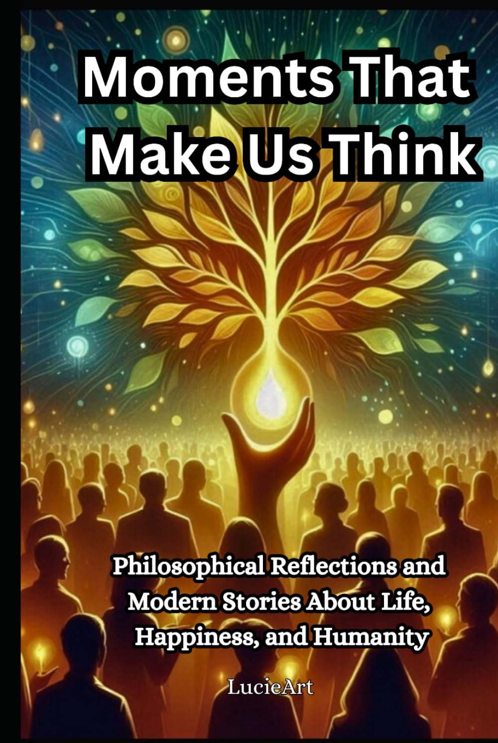 Moments That Make Us Think: Philosophical Reflections and Modern Stories About Life, Happiness, and Humanity