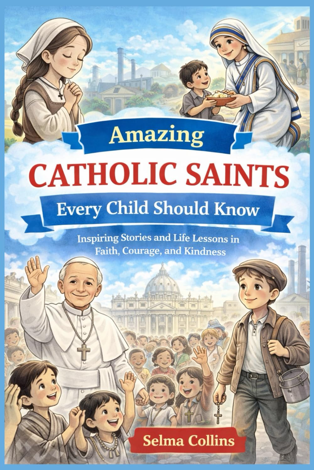 Amazing Catholic Saints Every Child Should Know: Inspiring Stories and Life Lessons in Faith, Courage, and Kindness