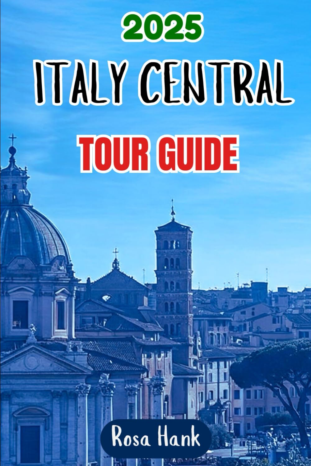 2025 Italy Central Tour Guide: Explore Florence, Rome, Pisa, Siena, Lucca, and the Hidden Charms of Umbria & The Marches