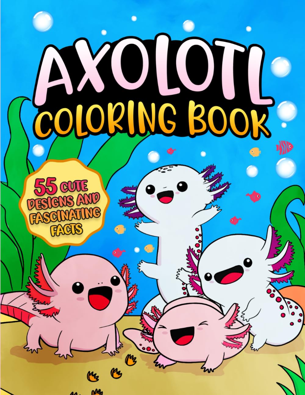Axolotl Coloring Book: 55 Cute Designs with Fun and Fascinating Facts , Kawaii Style for Kids ( Axolotl Book) (The World of Axolotls)