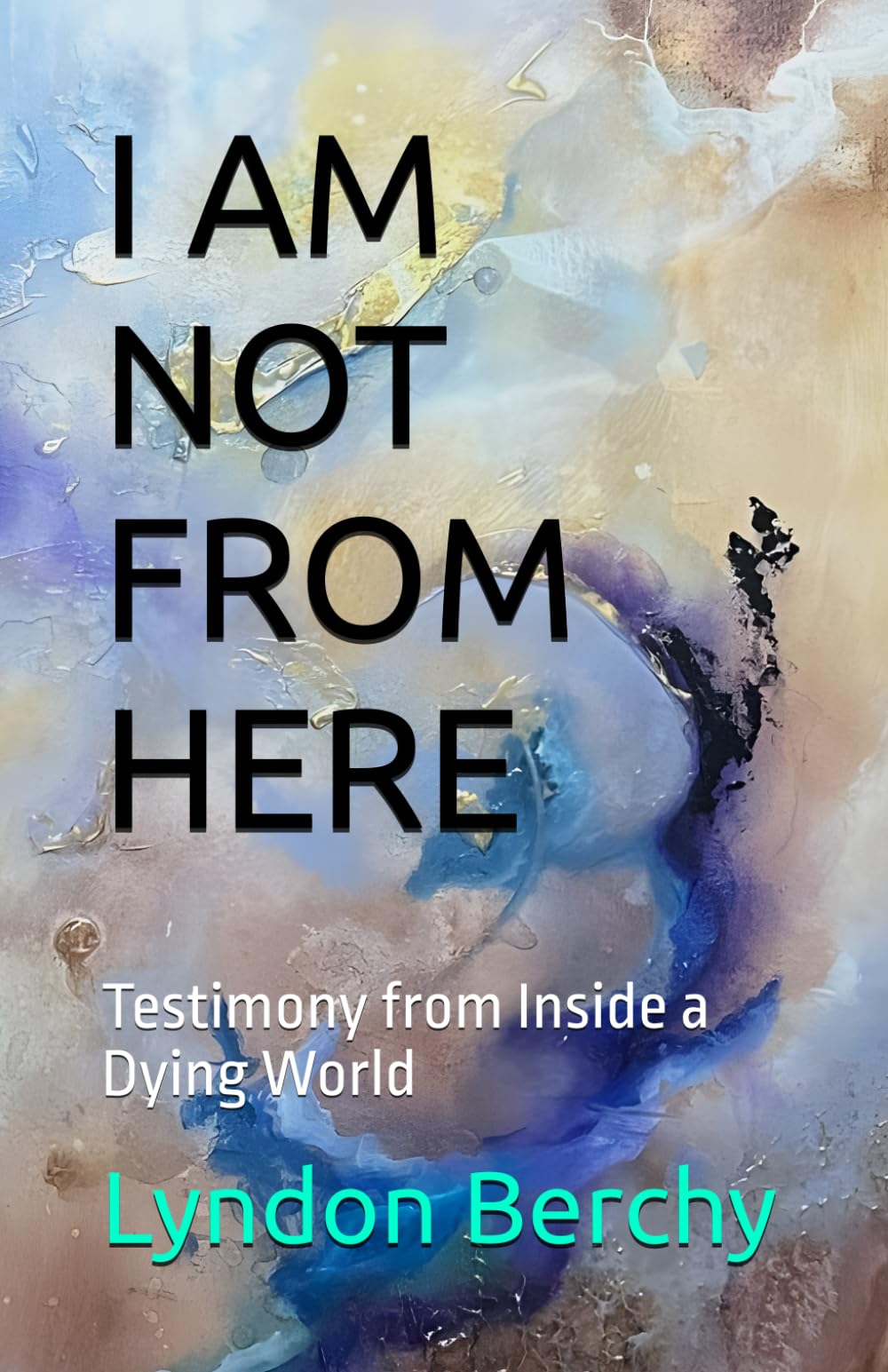 I AM NOT FROM HERE: Testimony from Inside a Dying World