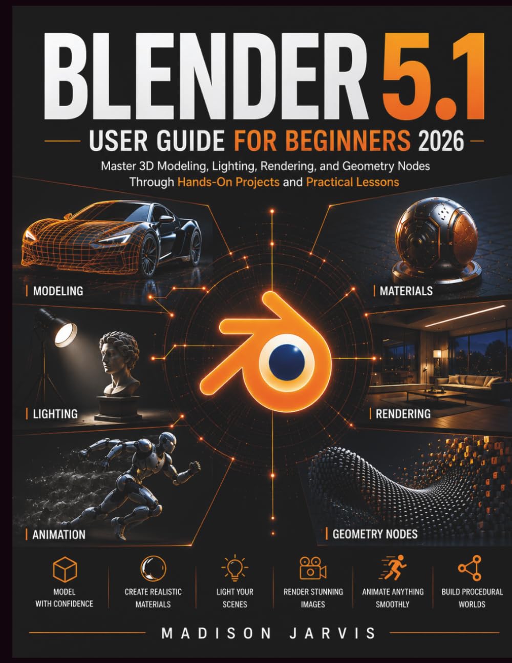 BLENDER 5.1 USER GUIDE FOR BEGINNERS 2026: Master 3D Modeling, Lighting, Rendering, and Geometry Nodes Through Hands-On Projects and Practical Lessons