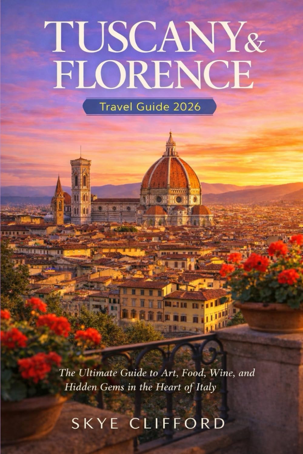 Tuscany & Florence Travel Guide 2026: The Ultimate Guide to Art, Food, Wine, and Hidden Gems in the Heart of Italy (The Skye Clifford Travel Guides)