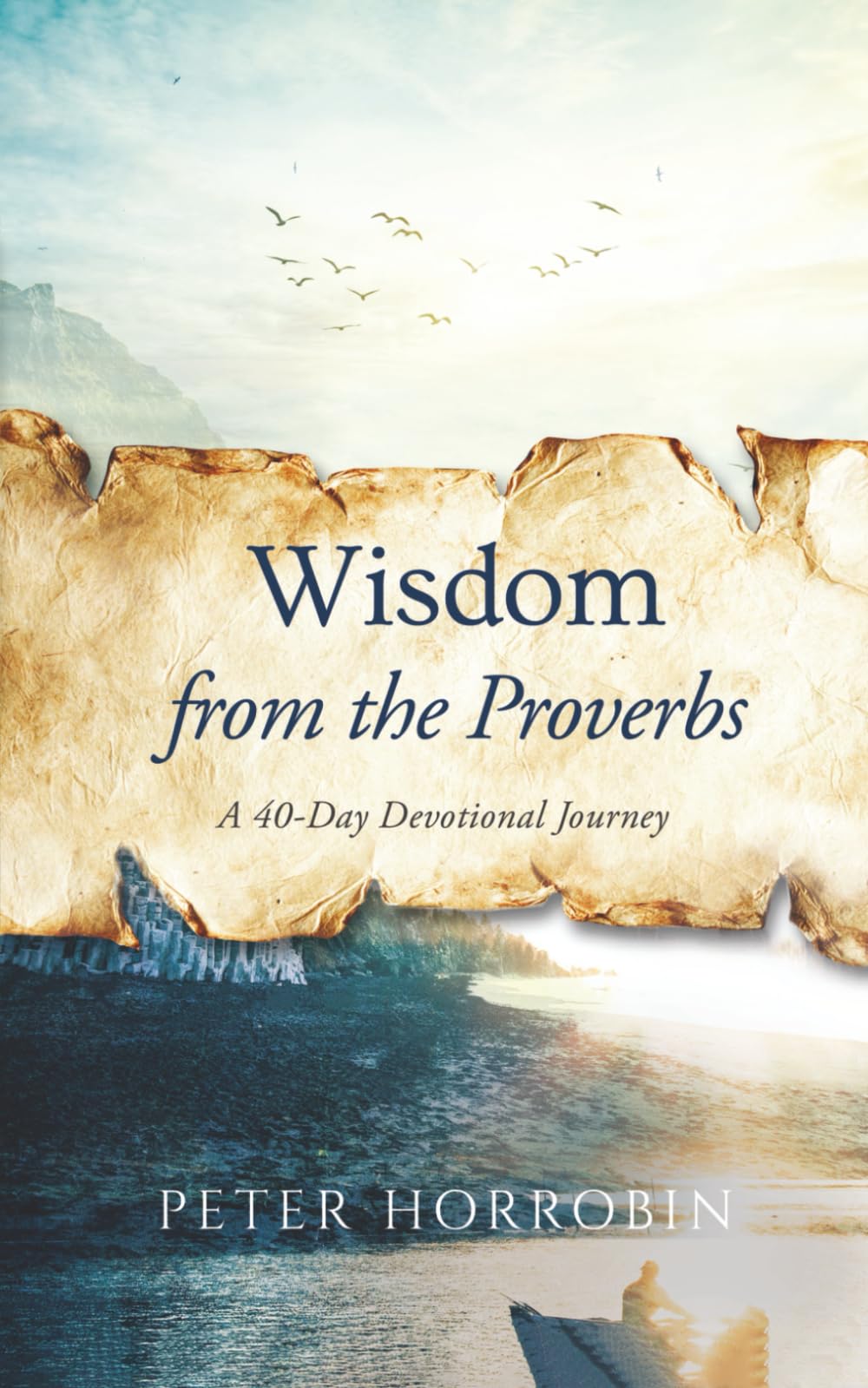 Wisdom from the Proverbs: A 40-Day Devotional Journey (Peter Horrobin's Devotional Journeys)