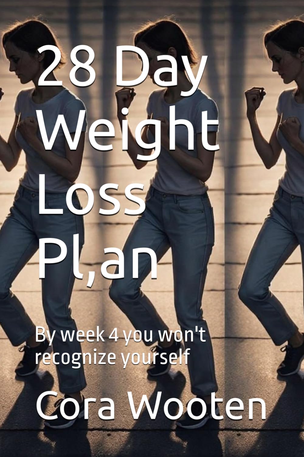 28 Day Weight Loss Plan: By week 4 you won't recognize yourself