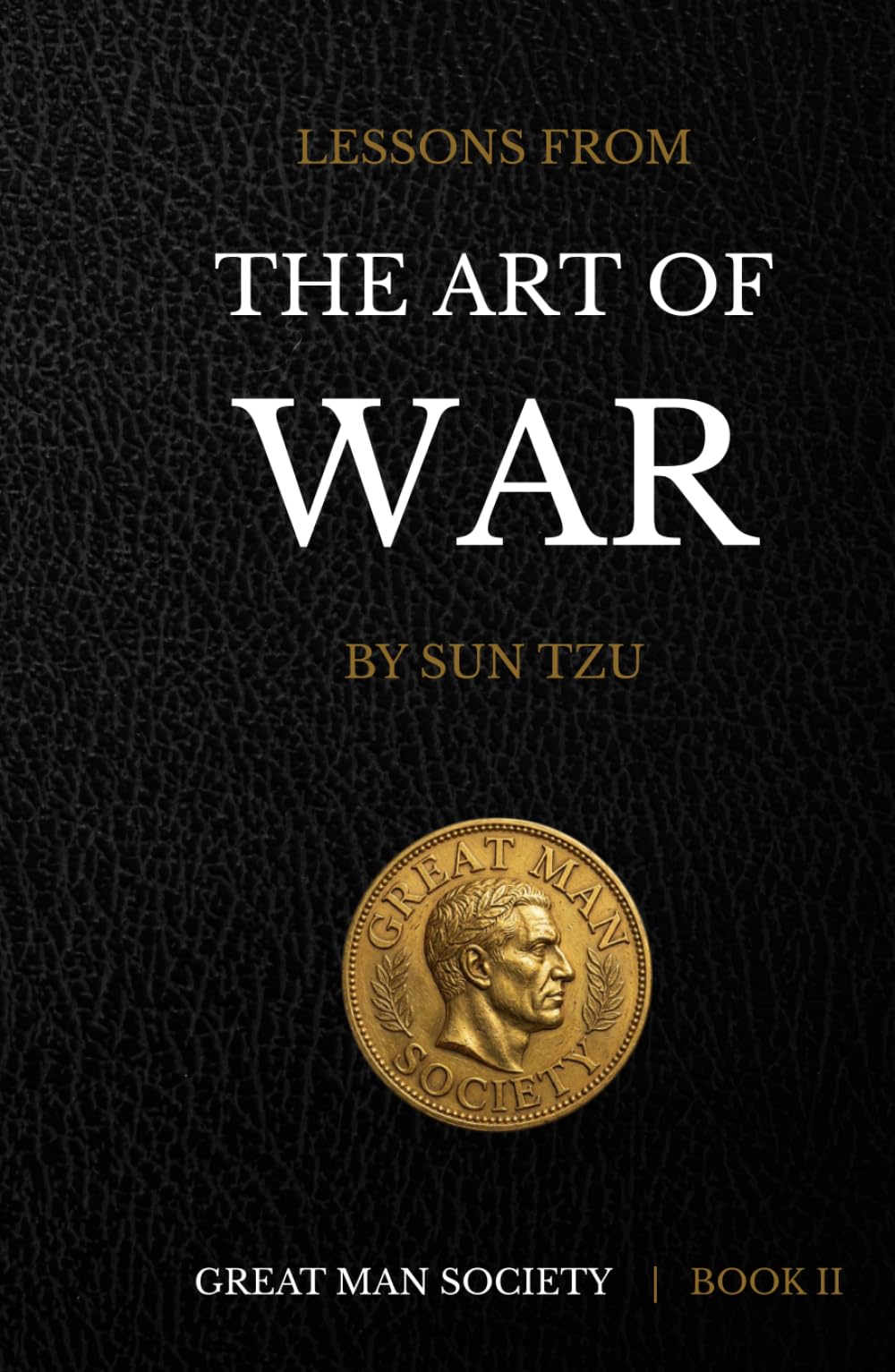 Lessons From The Art of War: Timeless Wisdom For The Modern Man (The Great Man Society Book Collection)