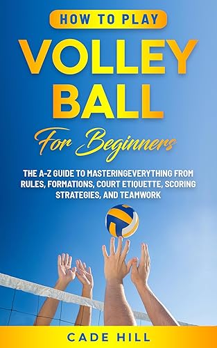 How to Play Volleyball for Beginners: The A-Z Guide to Mastering Everything from Rules, Formations, Court Etiquette, Scoring Strategies, and Teamwork (Learning Sports)