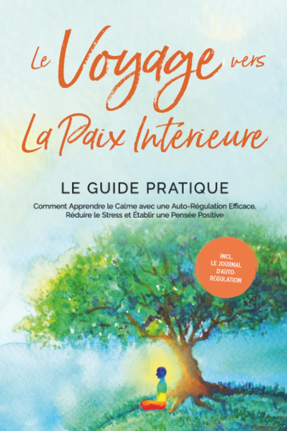 Le Voyage vers la Paix Intérieure - Le Guide Pratique : Comment Apprendre le Calme avec une Auto-Régulation Efficace, Réduire le Stress et Établir une Pensée Positive - Incluant le Journal d'Auto-Régu