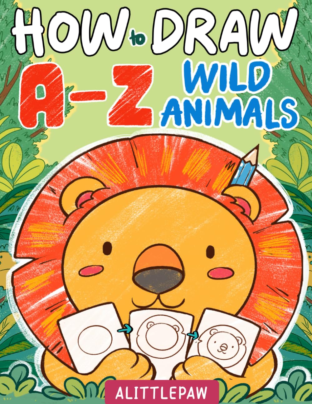 How To Draw A-Z: Wild Animals - Simple and Easy Step-by-Step Drawing Book For Kids: (how to draw, trace, cute animals, A to Z, coloring)