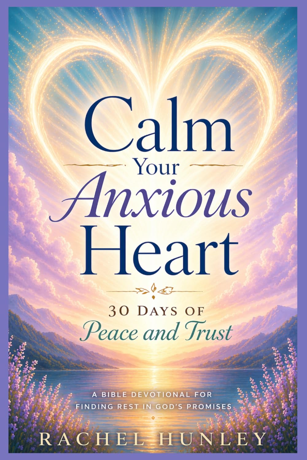 Calm Your Anxious Heart 30 Days of Peace and Trust
