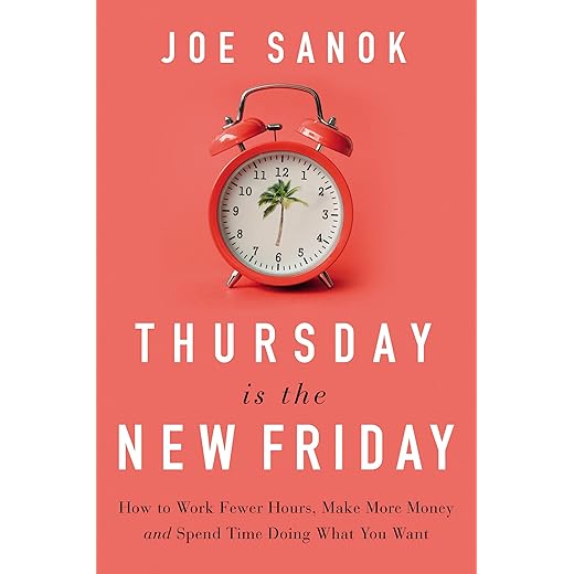 Thursday is the New Friday: How to Work Fewer Hours, Make More Money, and Spend Time Doing What You Want