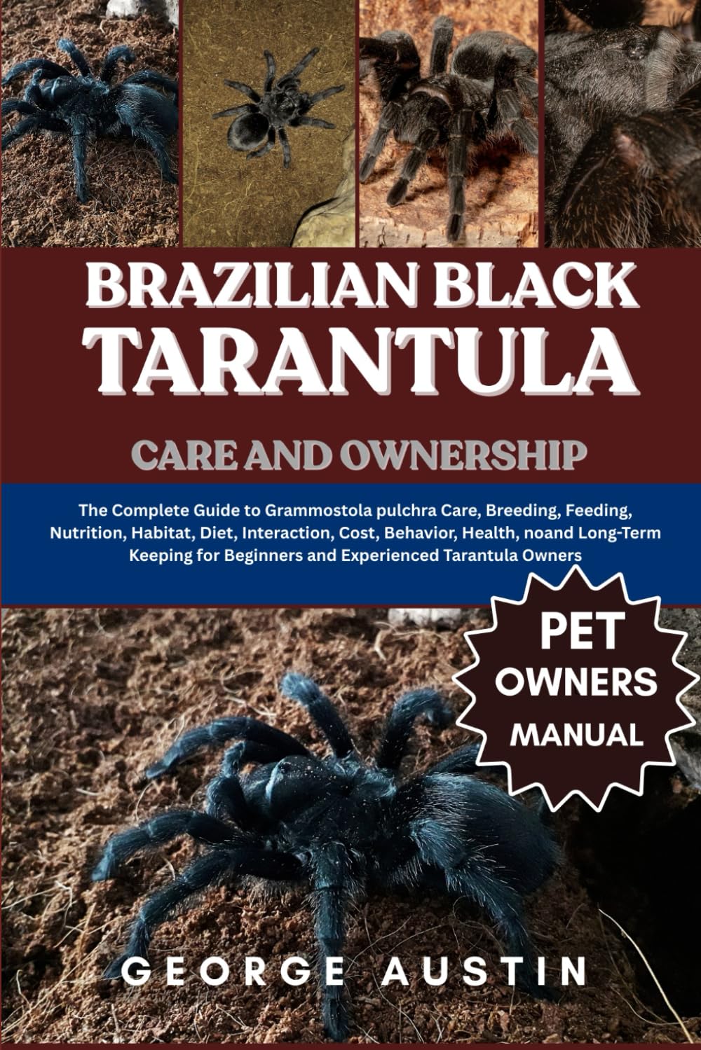 BRAZILIAN BLACK TARANTULA CARE AND OWNERSHIP: The Complete Guide to Grammostola pulchra Care, Breeding, Feeding, Nutrition, Habitat, Diet, ... Beginners and Experienced Tarantula Owners