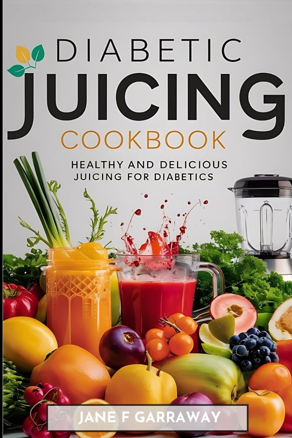 Diabetic Juicing Cookbook: Quick & Easy Healthy Diabetic-Friendly Juices, Mocktails, Iced Teas, and Smoothies For Prediabetics, Newly Diagnosed and The Whole Family (Diabetic Cookbook Series)