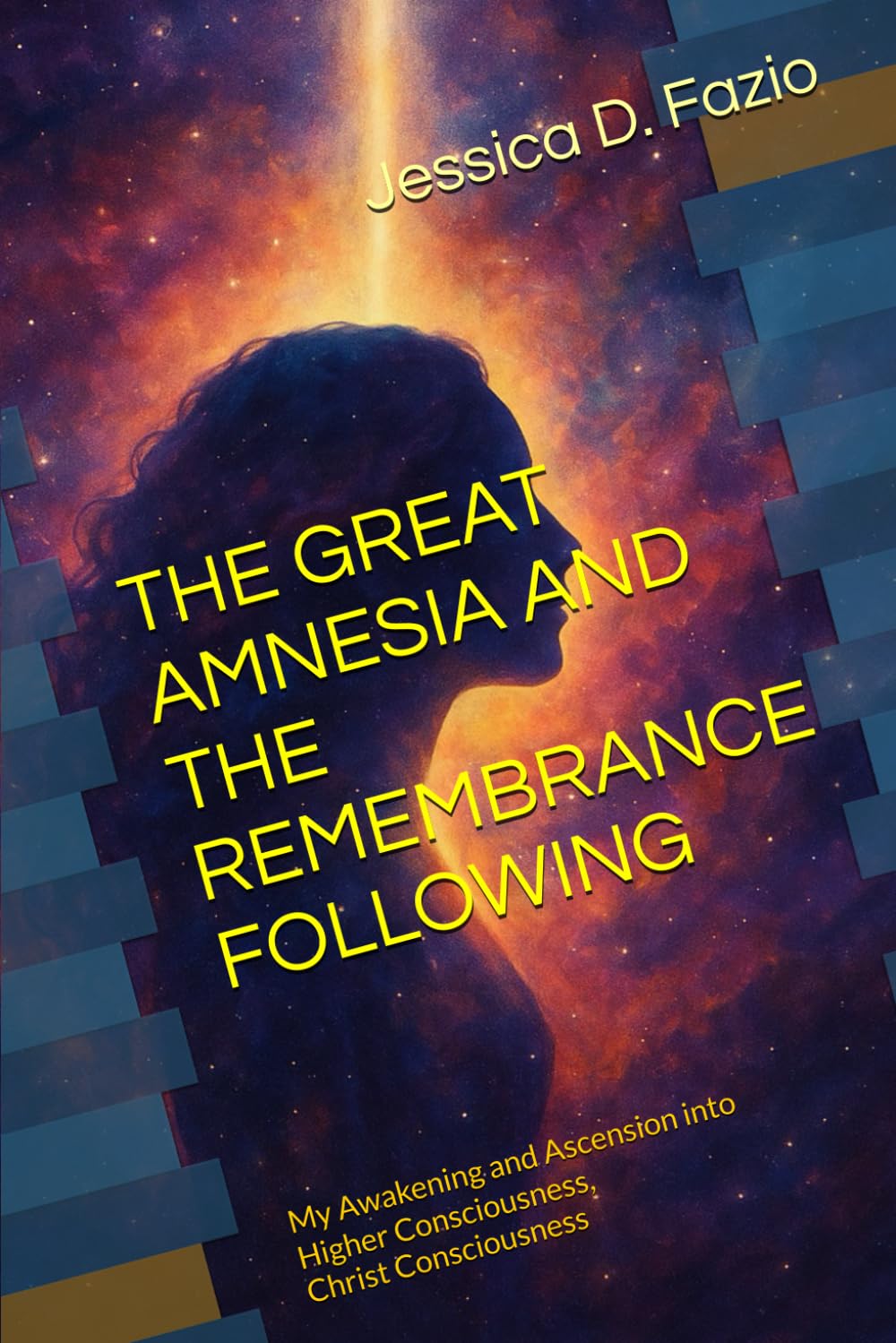 THE GREAT AMNESIA AND THE REMEMBRANCE FOLLOWING: My Awakening and Ascension into Higher Consciousness, Christ Consciousness