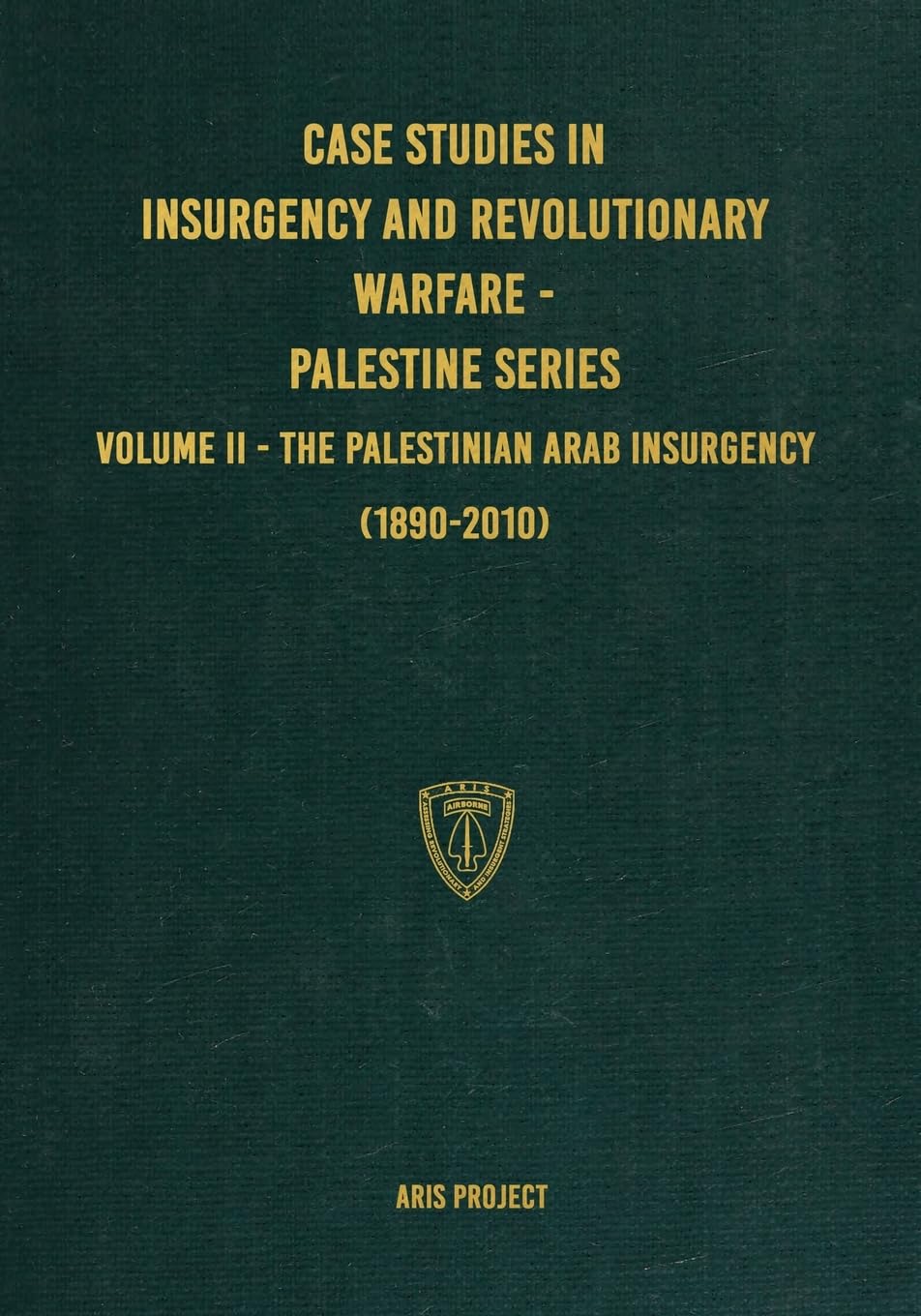 Aris ProjectCase Studies in Insurgency and Revolutionary Warfare - Palestine Series: Volume II - The Palestinian Arab Insurgency (1890-2010)
