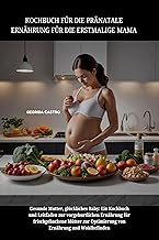 KOCHBUCH FÜR DIE PRÄNATALE ERNÄHRUNG FÜR DIE ERSTMALIGE MAMA: Gesunde Mutter, glückliches Baby: Ein Kochbuch und Leitfaden zur vorgeburtlichen Ernährung für frischgebackene Mütter zur Optimierung vo