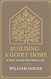 Building a Godly Home, Volume 1: A Holy Vision for Family Life