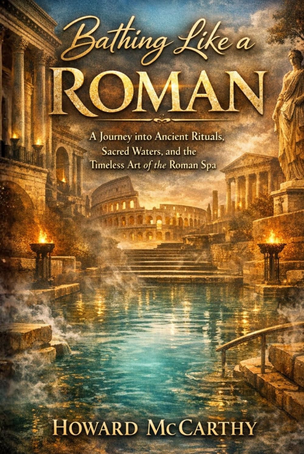 BATHING LIKE A ROMAN: A Journey into Ancient Rituals, Sacred Waters, and the Timeless Art of the Roman Spa