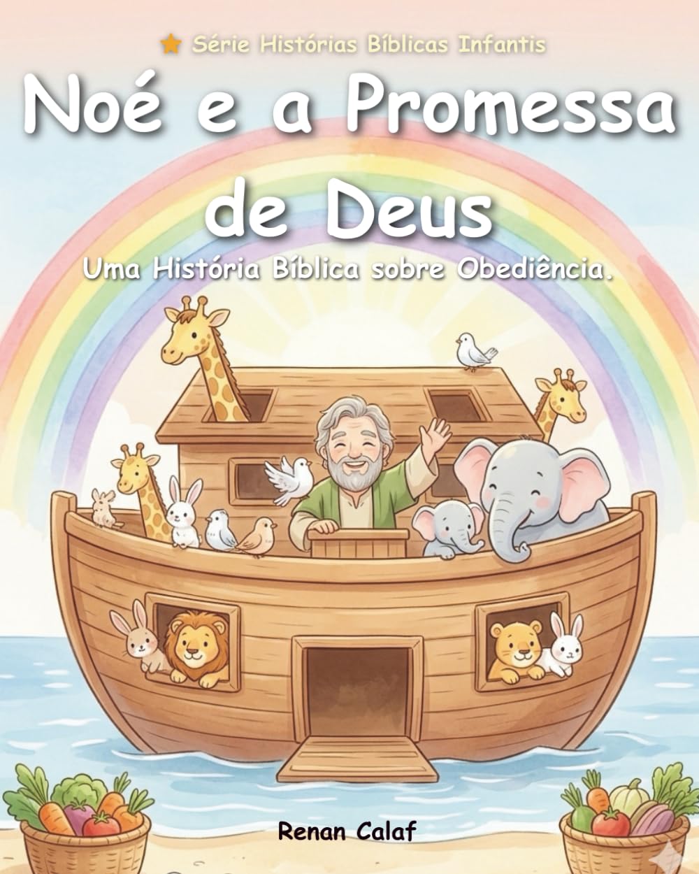 Noé e a Promessa de Deus: Uma História Bíblica Ilustrada Sobre Fé e Obediência (Histórias Bíblicas Infantis)