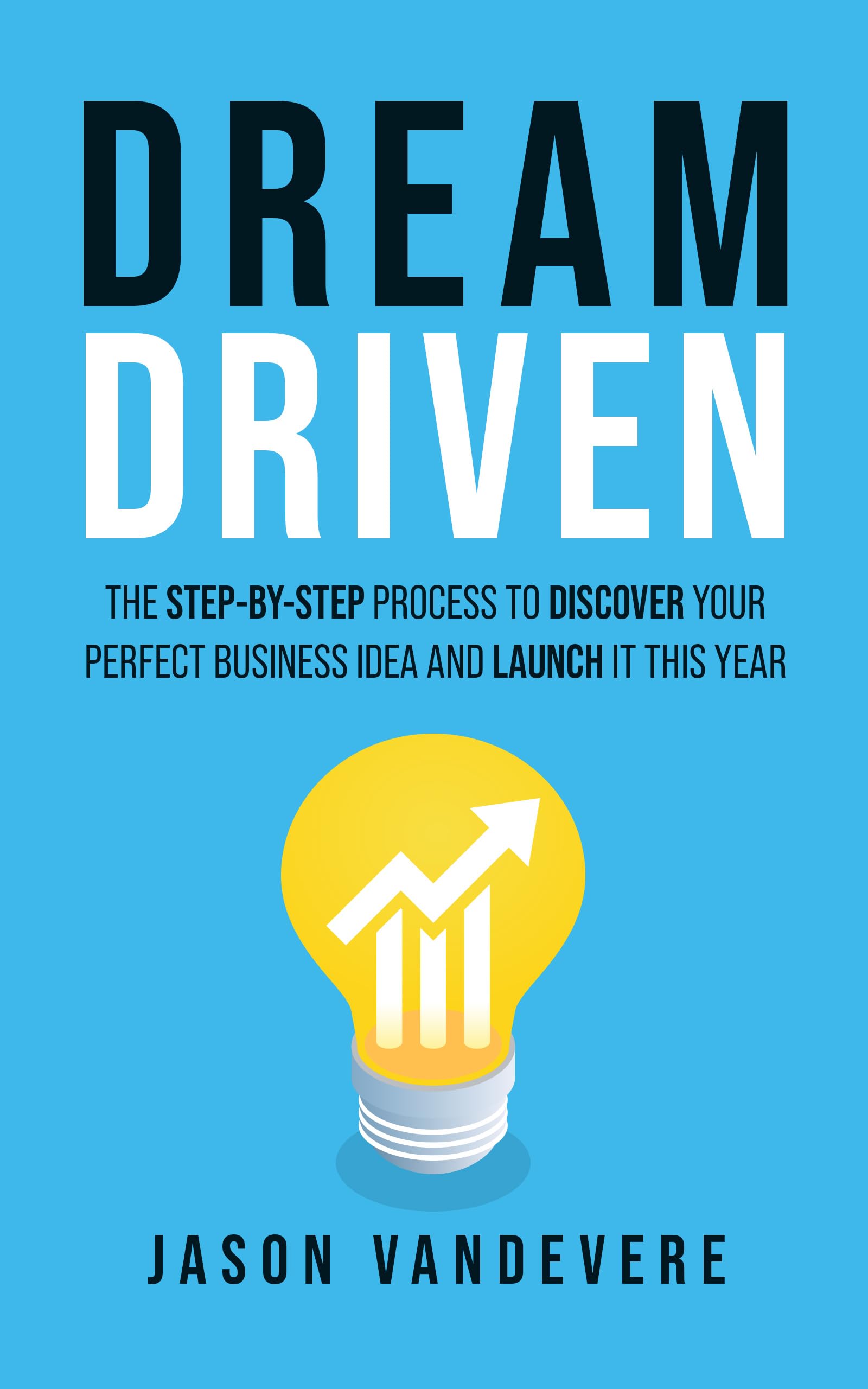 Dream Driven: The Step-by-Step Process to Discover Your Perfect Business Idea and Launch It This Year