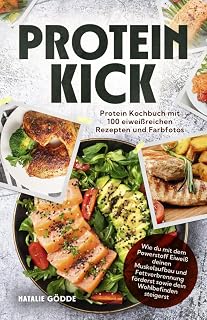 Proteinkick: Protein Kochbuch mit 100 eiweißreichen Rezepten und Farbfotos. Wie du mit dem Powerstoff Eiweiß deinen Muskelaufbau und Fettverbrennung förderst sowie dein Wohlbefinden steigerst