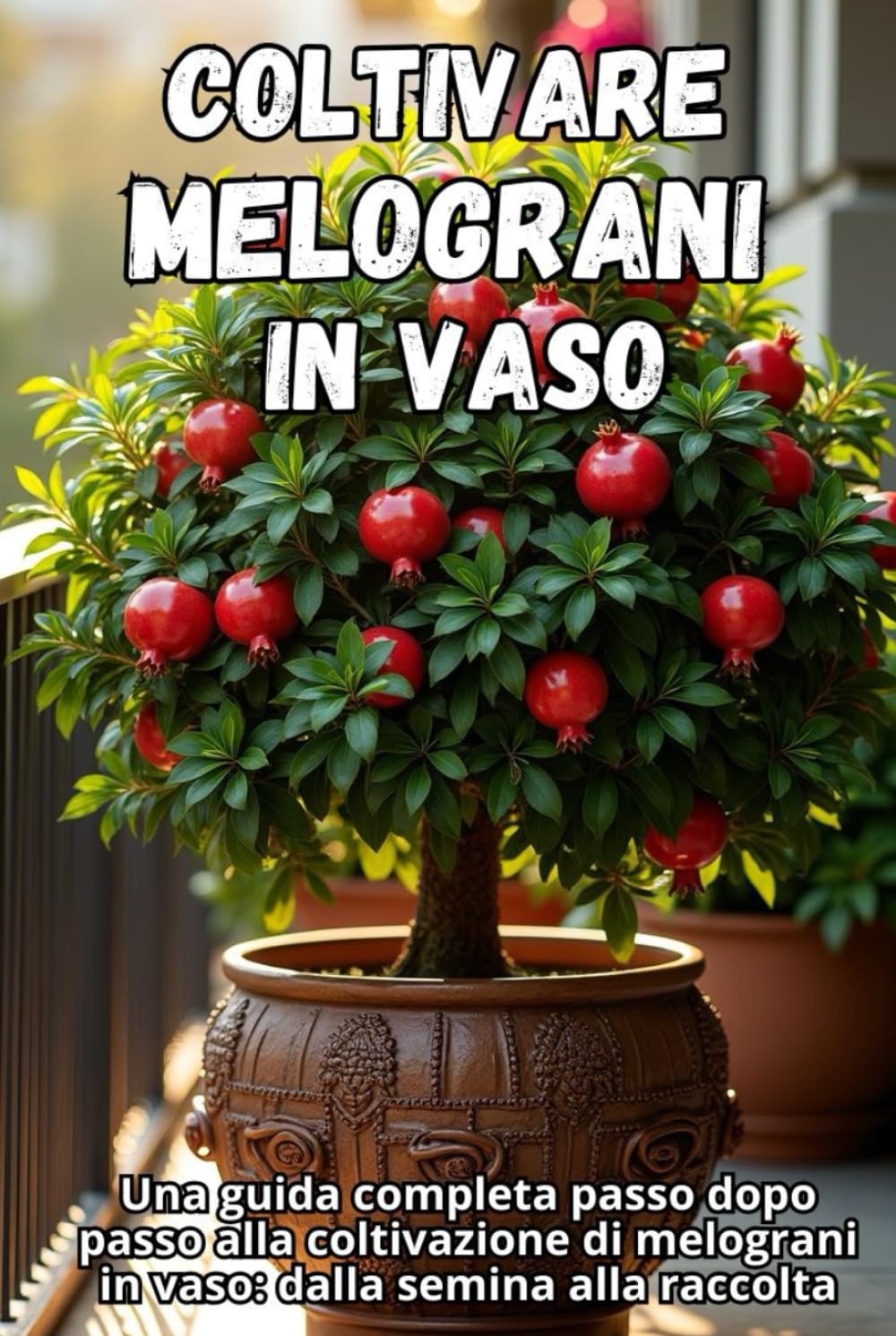 Coltivare melograni in vaso: Una guida completa passo dopo passo alla coltivazione di melograni in vaso: dalla semina alla raccolta