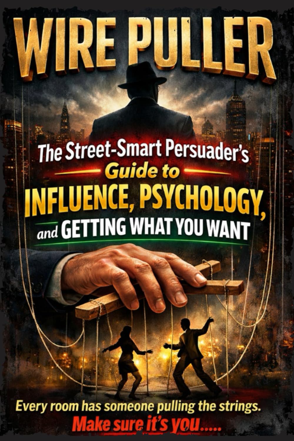 WIRE PULLER: The Street-Smart Persuader's Guide to Influence, Psychology, and Getting What You Want
