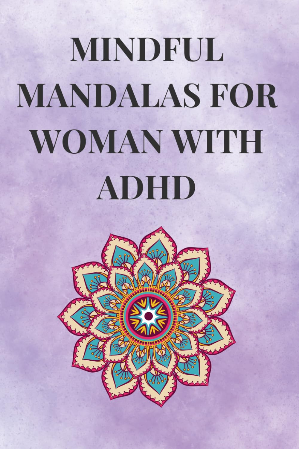 Mindful Mandalas for Woman with ADHD: Relax, Focus, and Color Your Way to Calm