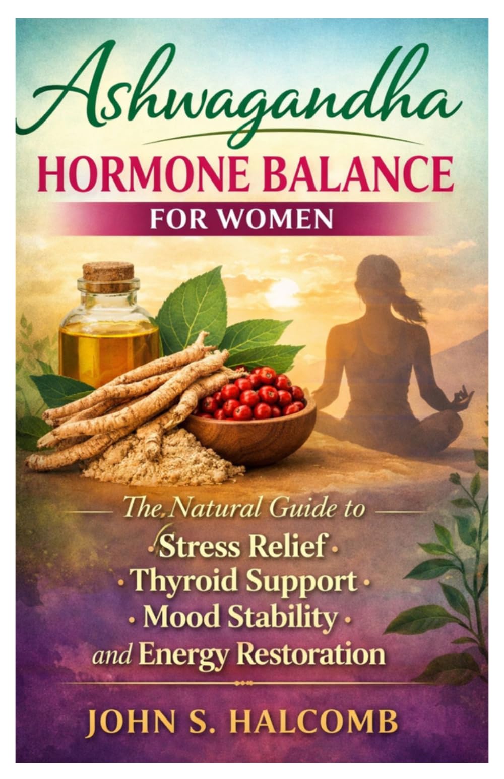 Ashwagandha Hormone Balance for Women: The Natural Guide to Stress Relief, Thyroid Support, Mood Stability, and Energy Restoration
