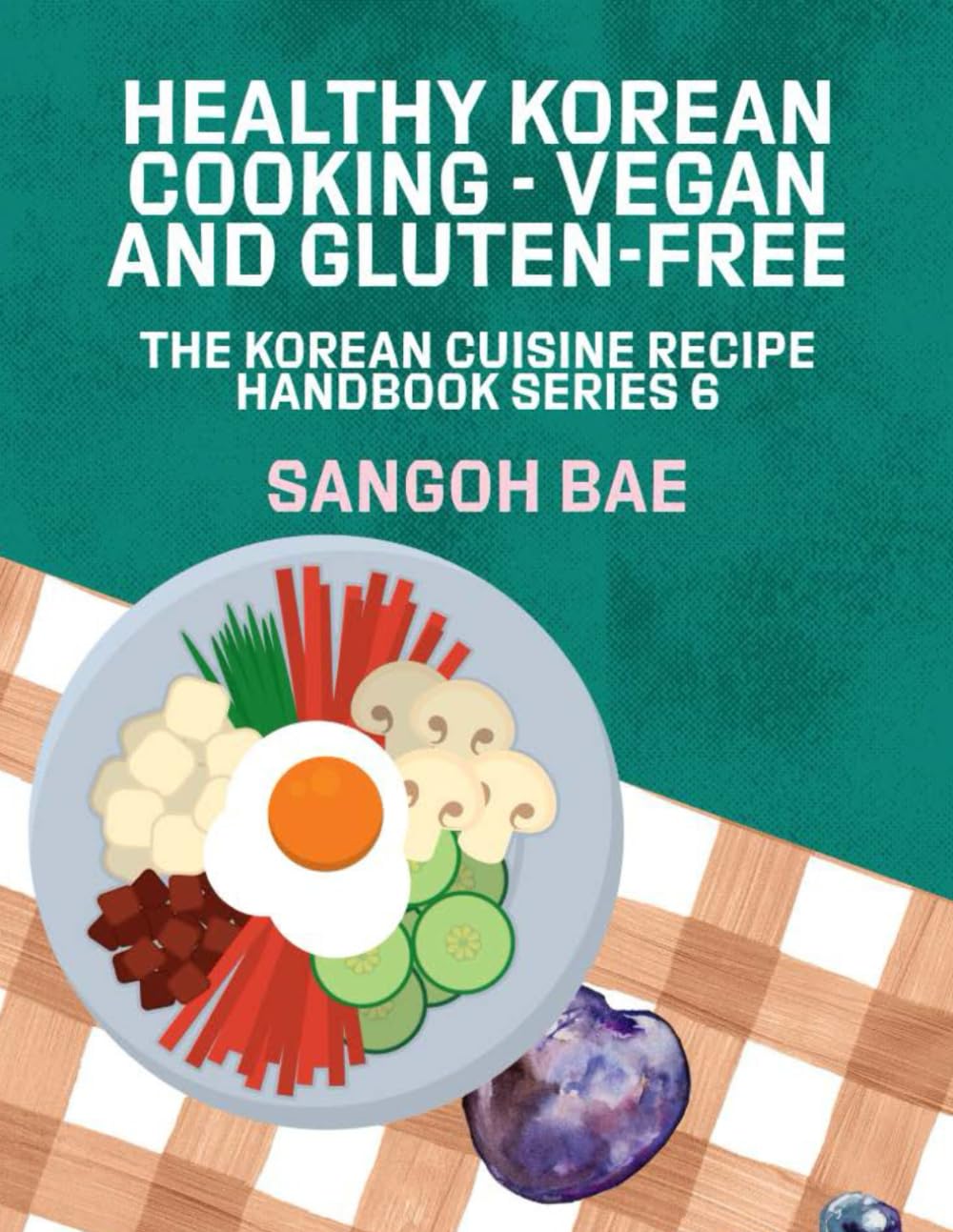 Healthy Korean Cooking- Vegan and Gluten-Free (The Korean Cuisine Recipe Handbook Series)