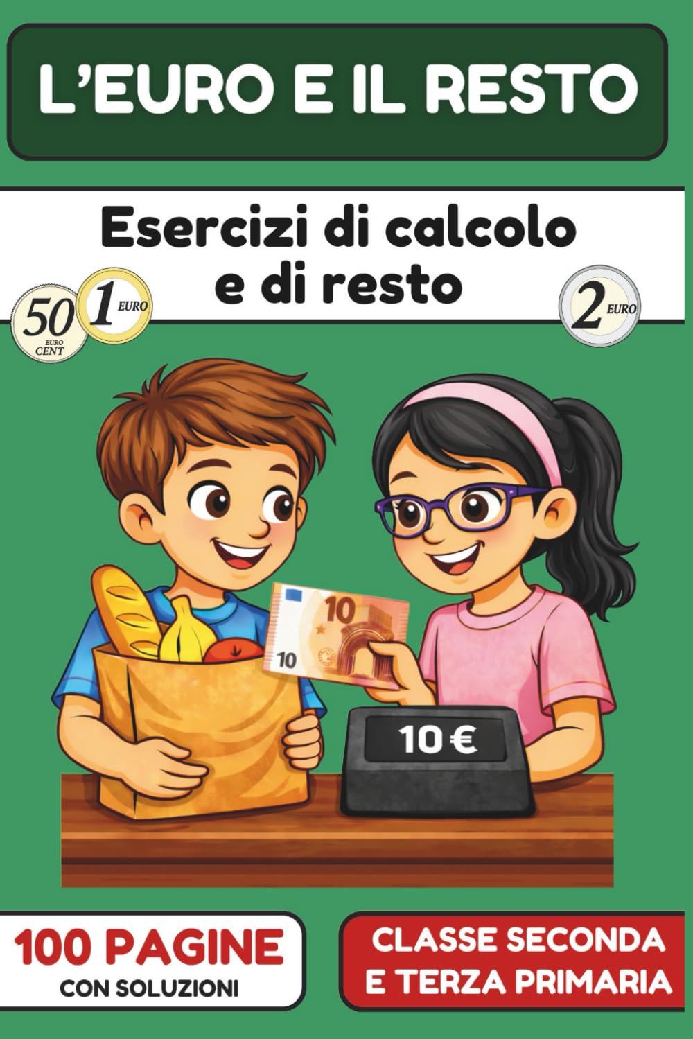 L’EURO E IL RESTO – Esercizi con euro e centesimi per la scuola primaria (Classe seconda e terza): Calcolo del totale, denaro mancante e resto – ... monete e banconote, 100 pagine con soluzioni