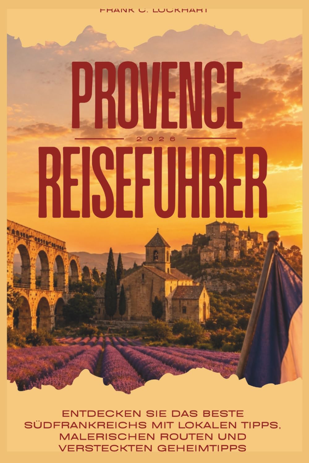 PROVENCE REISEFÜHRER 2026: ENTDECKEN SIE DAS BESTE SÜDFRANKREICHS MIT LOKALEN TIPPS, MALERISCHEN ROUTEN UND VERSTECKTEN GEHEIMTIPPS