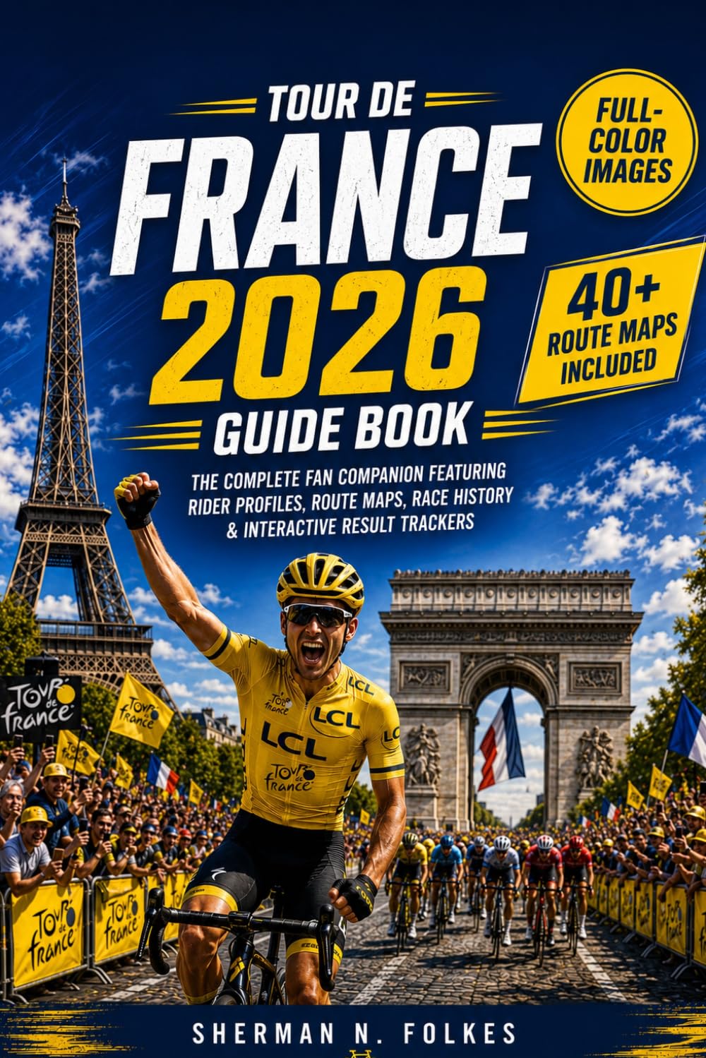 TOUR DE FRANCE 2026 Guide Book: The Complete Fan Companion Featuring Rider Profiles, Route Maps, Race History & Interactive Result Trackers