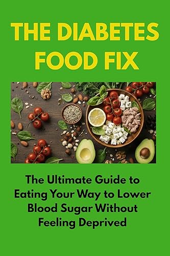THE DIABETES FOOD FIX The Ultimate Guide to Eating Your Way to Lower Blood Sugar Without Feeling Deprived