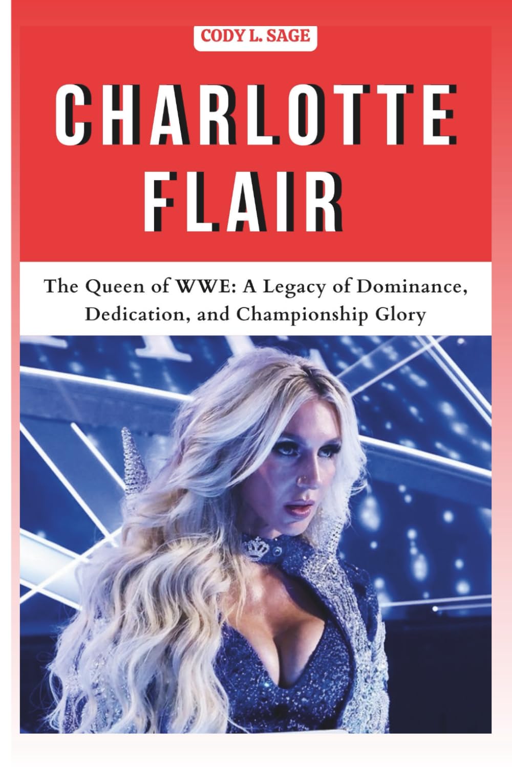 CHARLOTTE FLAIR: The Queen of WWE: A Legacy of Dominance, Dedication, and Championship Glory (WWE HALL OF CHAMPIONS: BIOGRAPHIES OF WRESTLING'S GREATEST and LEGENDS)