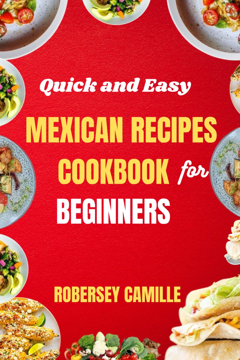 Quick and Easy MEXICAN RECIPES COOKBOOK for Beginners: Simple Dishes and Traditional Meals from Mexico
