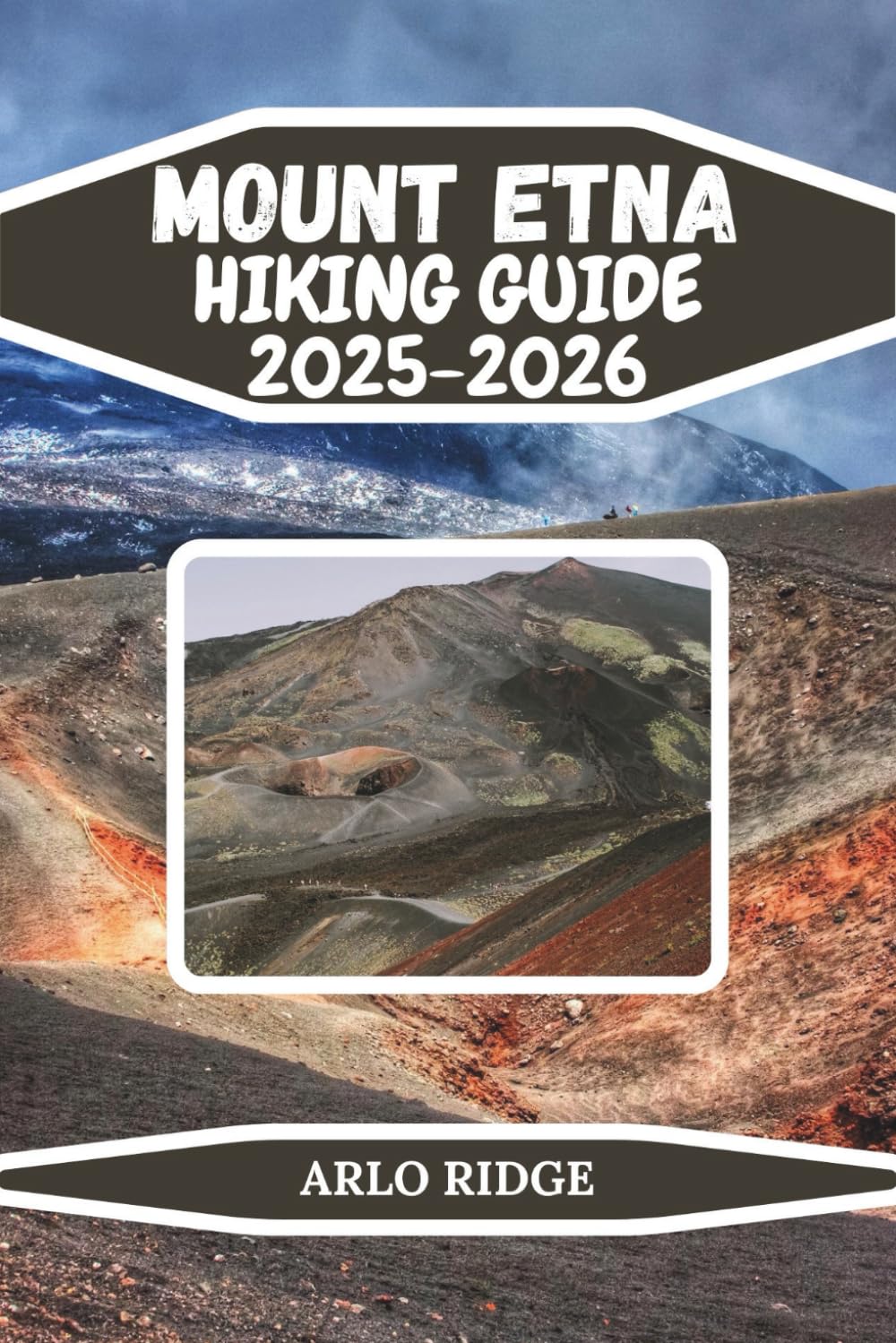MOUNT ETNA HIKING GUIDE 2025–2026: Step Inside a Living Volcano and Explore Its Ever-Changing World (Trek Beyond Borders Guides)