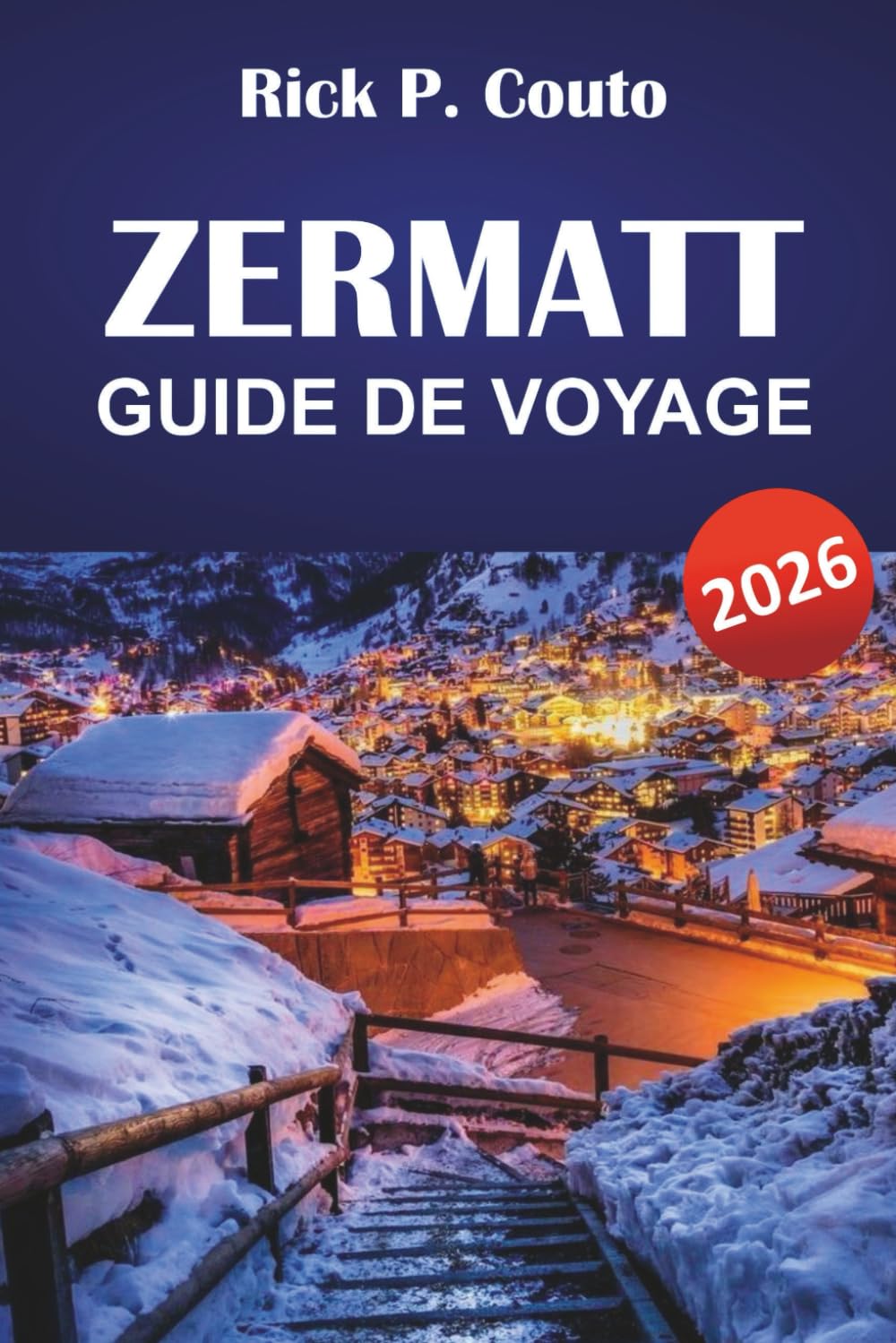 ZERMATT GUIDE DE VOYAGE 2026: Découvrez des sentiers pittoresques, des villages de montagne, une cuisine locale et des aventures en plein air dans les Alpes suisses