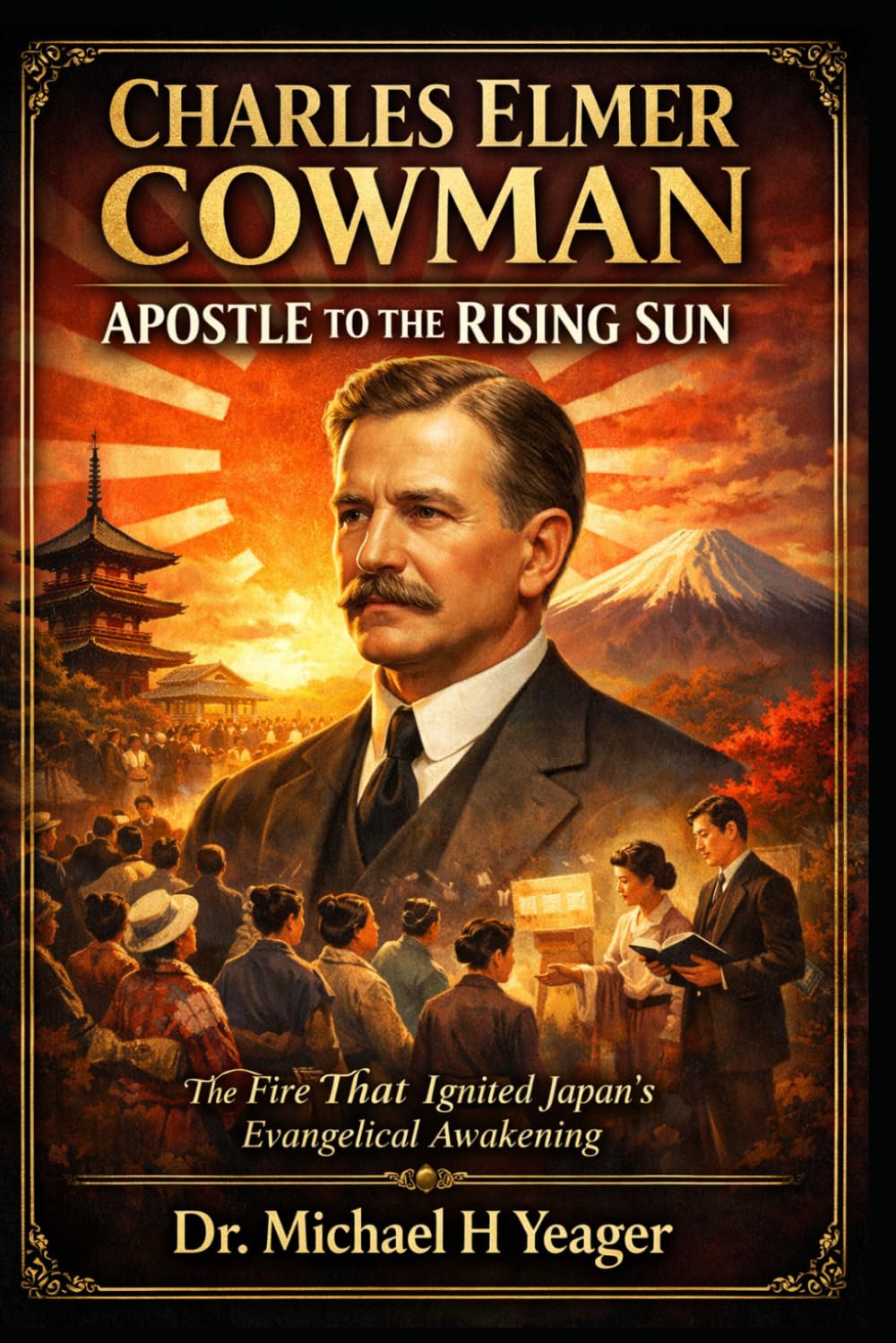 Charles Elmer Cowman: Apostle to the Rising Sun: The Fire That Ignited Japan’s Evangelical Awakening