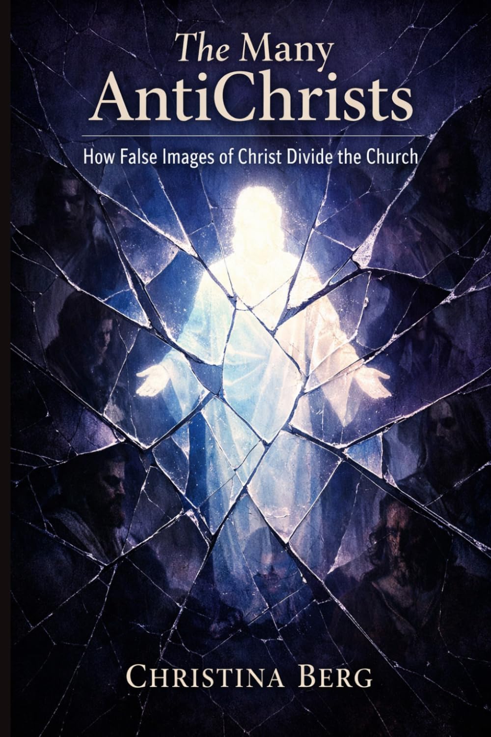 The Many AntiChrists: How False Images of Christ Divide the Church (The Christ Revealed Series)