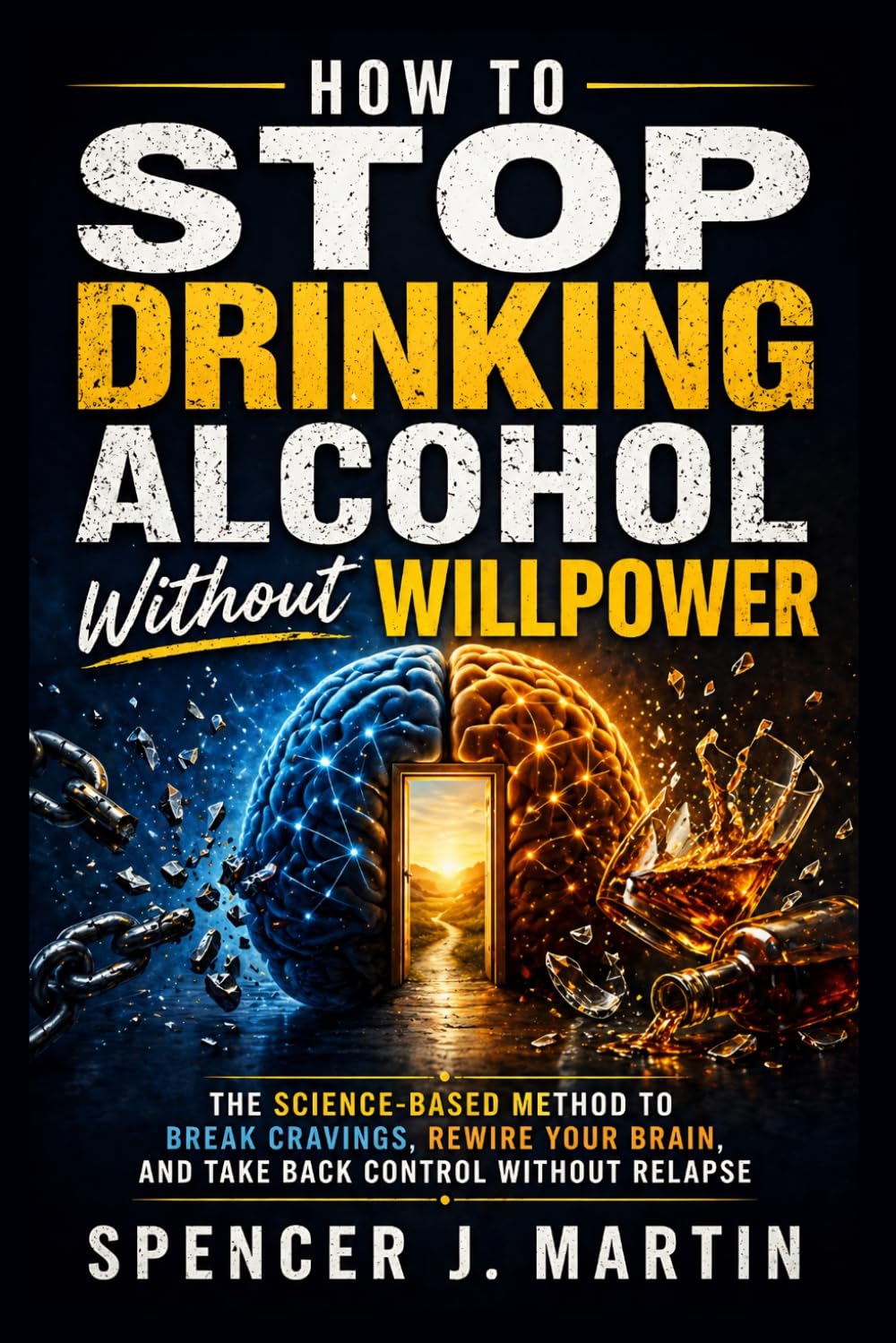 How to Stop Drinking Alcohol Without Willpower: The Science-Based Method to Break Cravings, Rewire Your Brain, and Take Back Control Without Relapse (Alcohol Freedom & Sobriety Series)