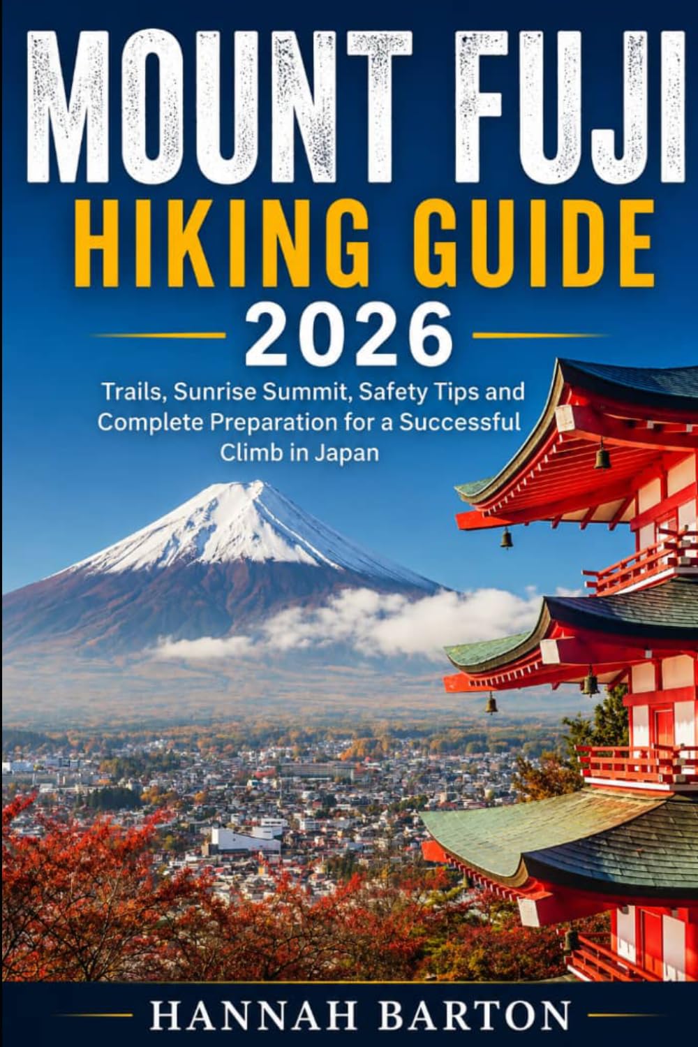 MOUNT FUJI HIKING GUIDE 2026: Trails, Sunrise Summit, Safety Tips and Complete Preparation for a Successful Climb in Japan (Epic Journeys: The Ultimate Travel Guide to Unforgettable Destinations.)