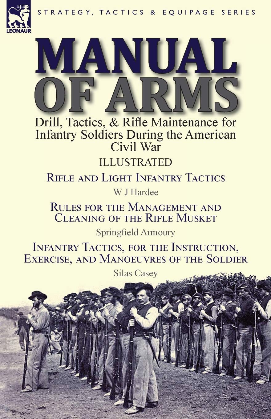 Manual of Arms: Drill, Tactics, & Rifle Maintenance for Infantry Soldiers During the American Civil War-Rifle and Light Infantry Tactics by W J ... & Infantry Tactics, for the Instruction      Paperback – April 19, 2017