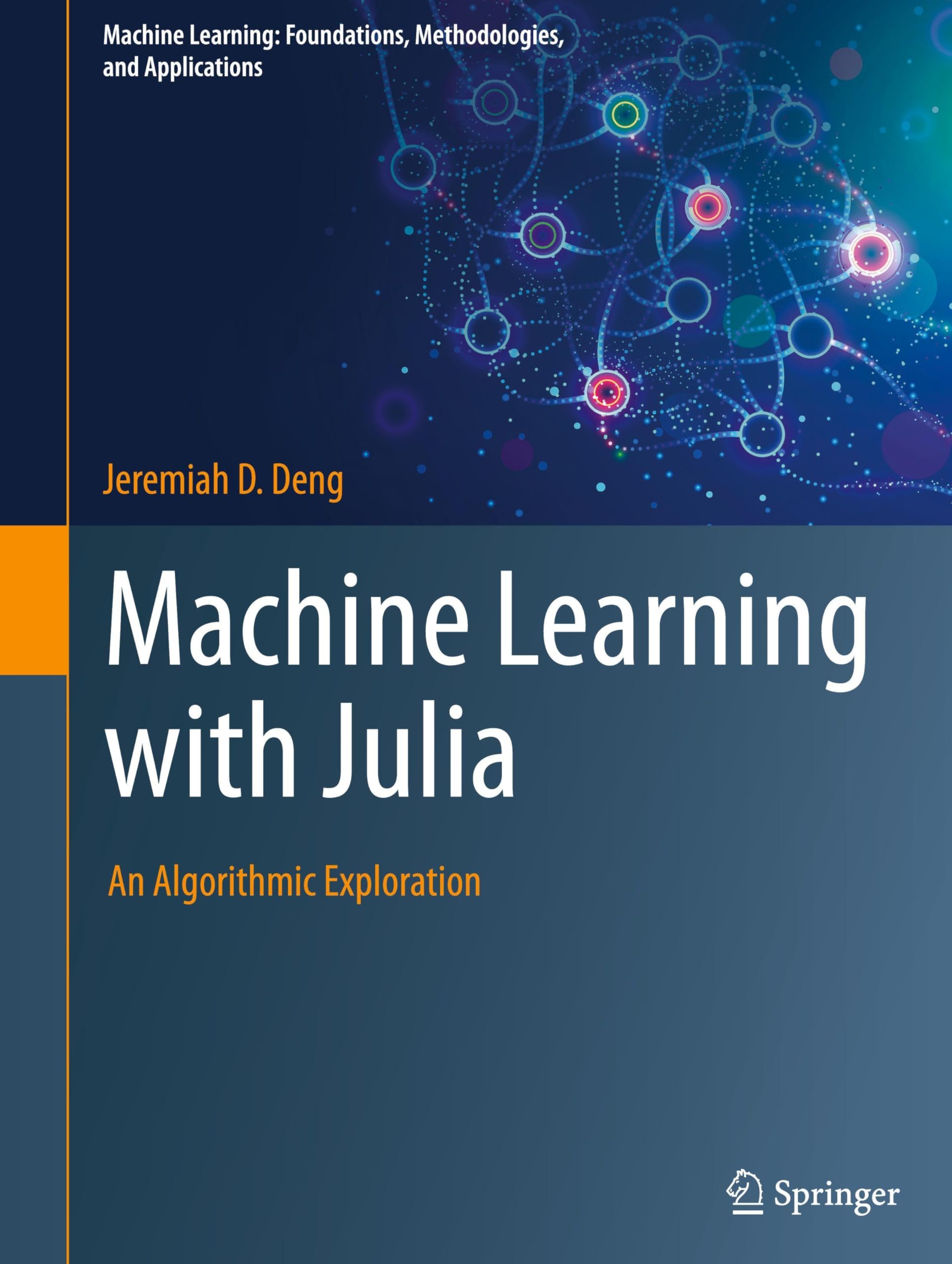 Machine Learning with Julia: An Algorithmic Exploration (Machine Learning: Foundations, Methodologies, and Applications)