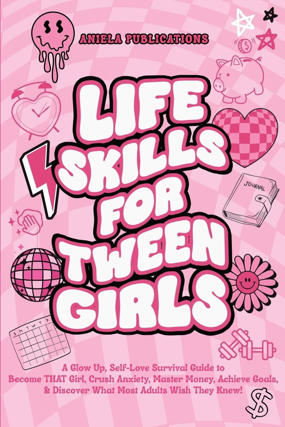 Life Skills For Tween Girls: A Glow Up, Self-Love Survival Guide to Become THAT Girl, Crush Anxiety, Master Money, Achieve Goals, & Discover What Most Adults Wish They Knew!